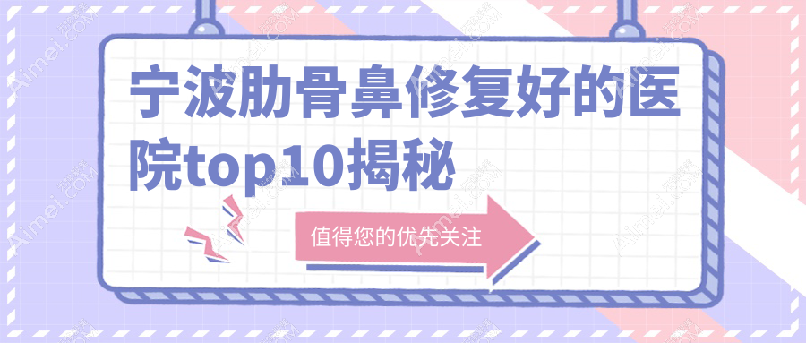 宁波肋骨鼻修复好的医院top10揭秘:雅韩宁悦、美迪莹、建国医美等有有名医生