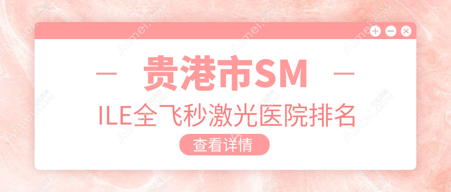 贵港市SMILE全飞秒激光好的医院排名，网友们真实点评医院分享