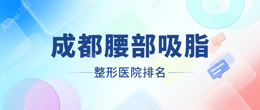 成都腰部吸脂哪家医院较好？人气排行前十，私密科等声誉上榜