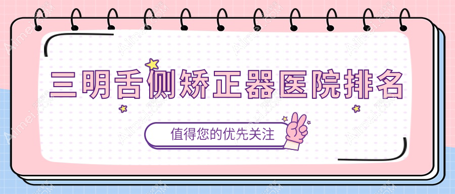 三明舌侧矫正器医院排名三明舌侧矫正器永跃好还不贵