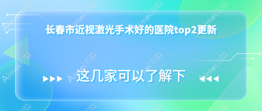 长春市近视激光手术好的医院top2更新:心美眼/恒达眼科/等有名气大医生