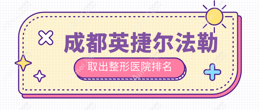 成都英捷尔法勒取出医院排名榜:胸部奥美定修复/隆胸失败修复和隆胸假体取出医院推荐