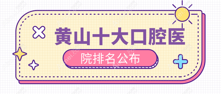 黄山十大口腔医院排名公布，地址地处黄山徽州区/黄山区/歙县