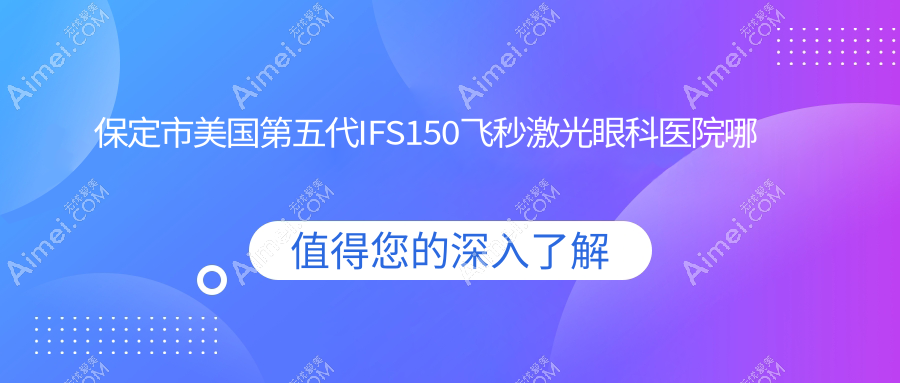 保定市美国第五代IFS150飞秒激光哪家好？推荐保定市美国第五代IFS150飞秒激光口碑不错还正规的医院
