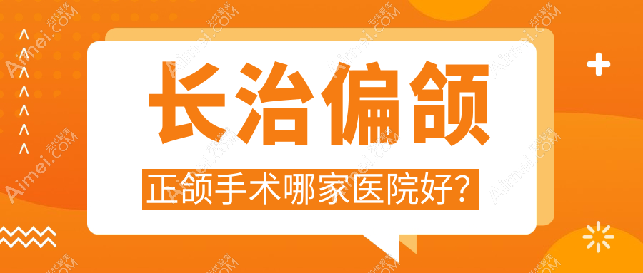 长治偏颌正颌手术哪家医院好？长治脸型不对称正颌手术/下巴后缩正颌手术甄选这几个