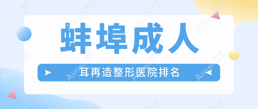 蚌埠成人耳再造医院排名前五:美莱坞|国色成人耳再造较好