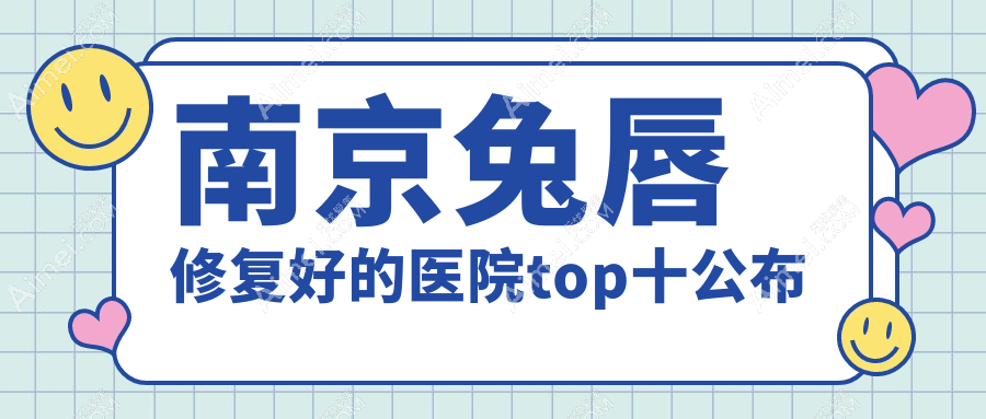 南京兔唇修复好的医院top十公布:美莱、美贝尔、金鹰国际等有知名医生