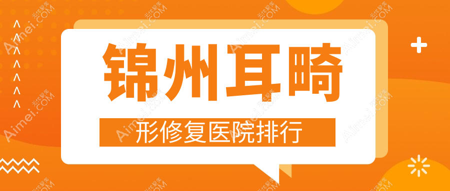 锦州耳畸形修复医院排行收费表总览！公办、私立都有