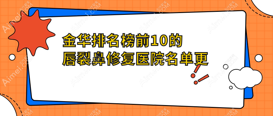 金华排名榜前10的唇裂鼻修复医院名单更新(推荐金华唇裂鼻修复很不错的10家医院)