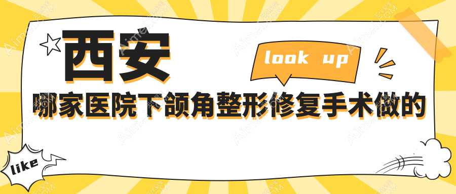 西安哪家医院下颌角整形修复手术做的好？新版西安下颌角整形修复排名榜TOP十医院揭晓