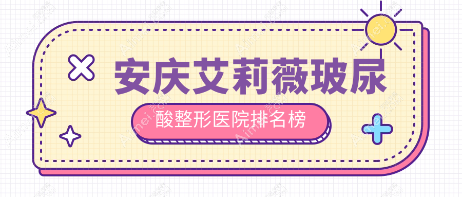安庆艾莉薇玻尿酸整形医院排名榜发布(维多利亚技术力声誉很高)