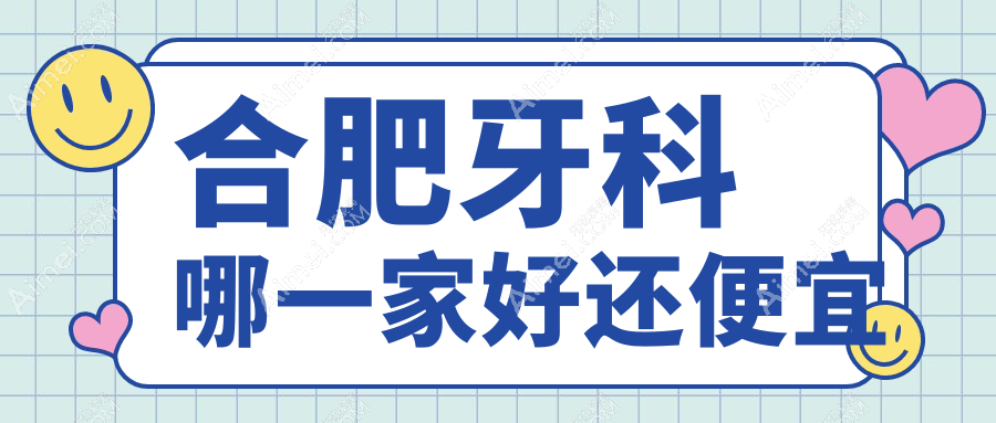 合肥牙科哪一家好还便宜？公布合肥十大牙科医院排名及价格