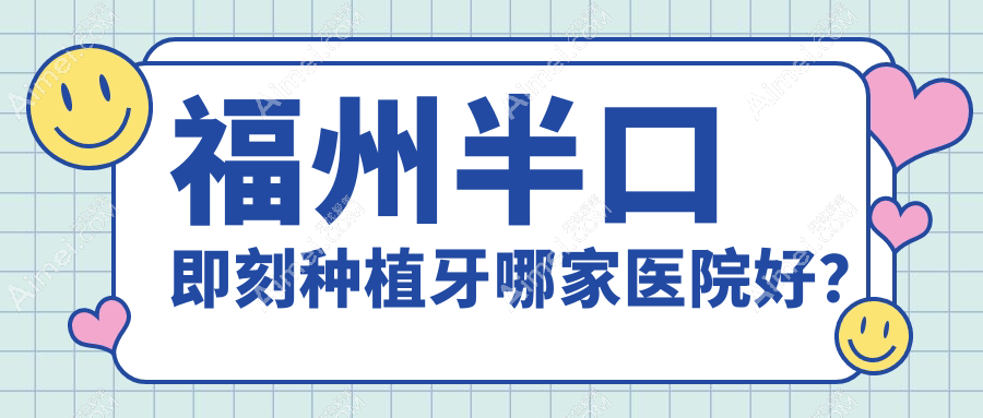福州半口即刻种植牙哪家医院好？福州半口即刻种植牙的医院有仓山星维乐/金福康