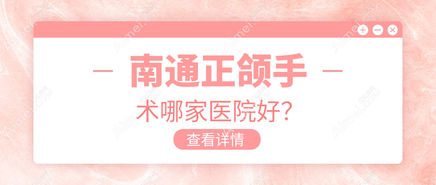 南通正颌手术哪家医院好？南通地包天正颌手术/深覆合正颌手术选择这些