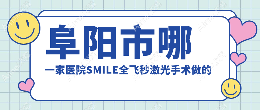 阜阳市哪一家医院SMILE全飞秒激光手术做的好？新版阜阳市SMILE全飞秒激光排行榜TOP一医院公布