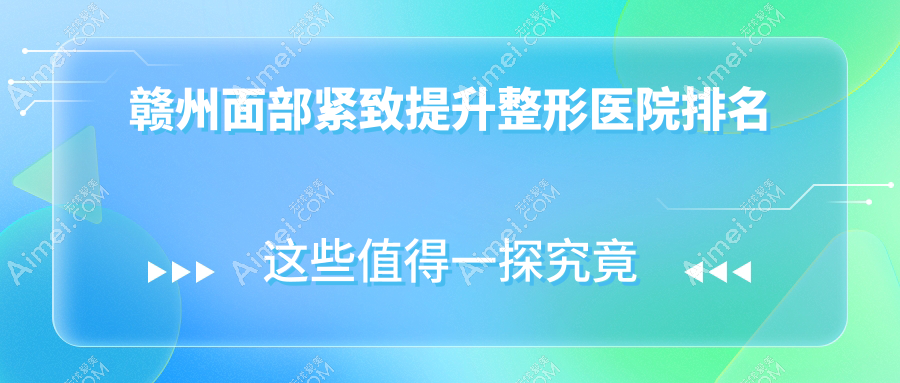 赣州面部紧致提升医院排名前十:韩美/亚韩做小拉皮不错