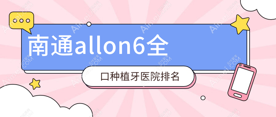 南通allon6全口种植牙医院排名南通allon6全口种植牙启东民卫好还便宜