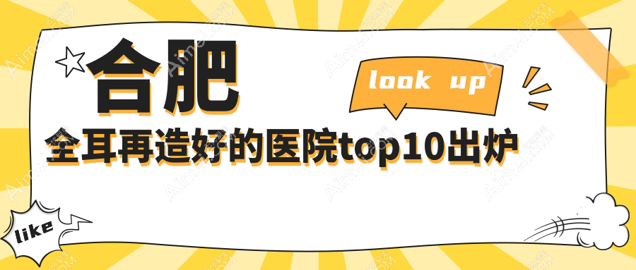 合肥全耳再造好的医院top10出炉:华美/崔劲松/壹加壹等有知名医生