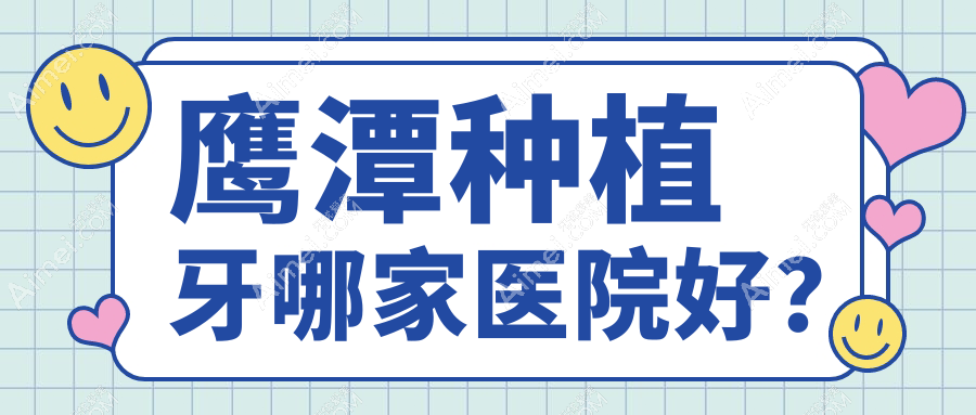 鹰潭种植牙哪家医院好？鹰潭半口即刻种植牙/半口即刻负重种植牙甄选这些