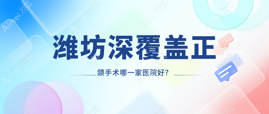 潍坊深覆盖正颌手术哪一家医院好？潍坊下巴后缩正颌手术/脸型不对称正颌手术甄选这些