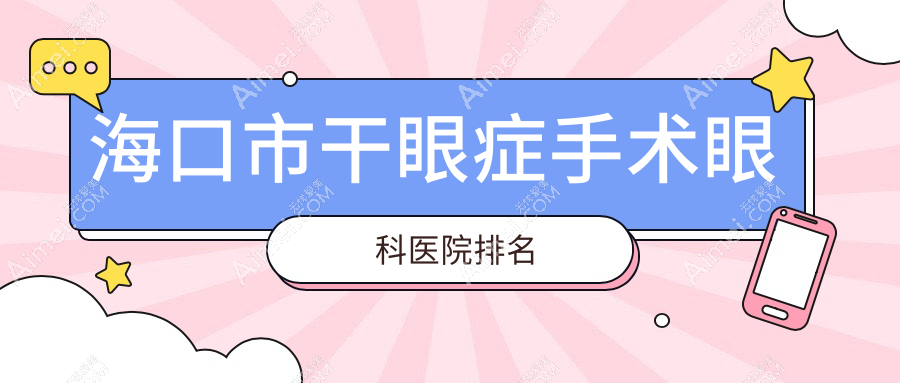 海口市干眼症手术好的医院排名:干眼症手术好的专业医院除了康伟还有这1家