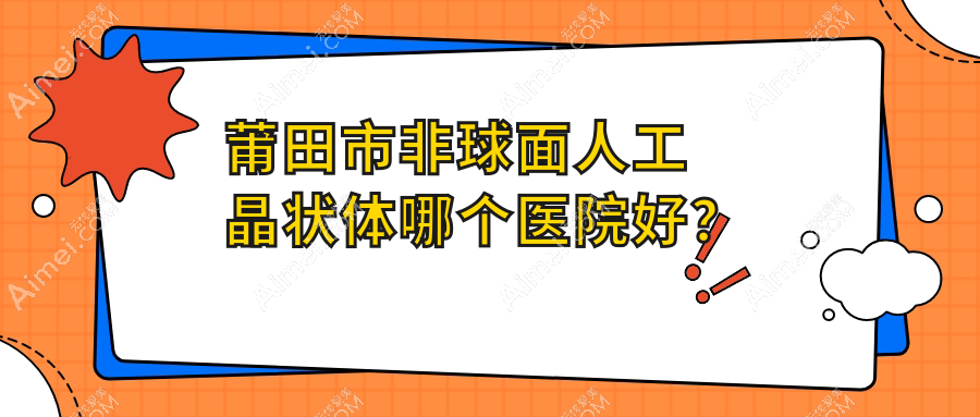 莆田市非球面人工晶状体哪个医院好？2024排行榜:华厦眼科||等入围！附价格表