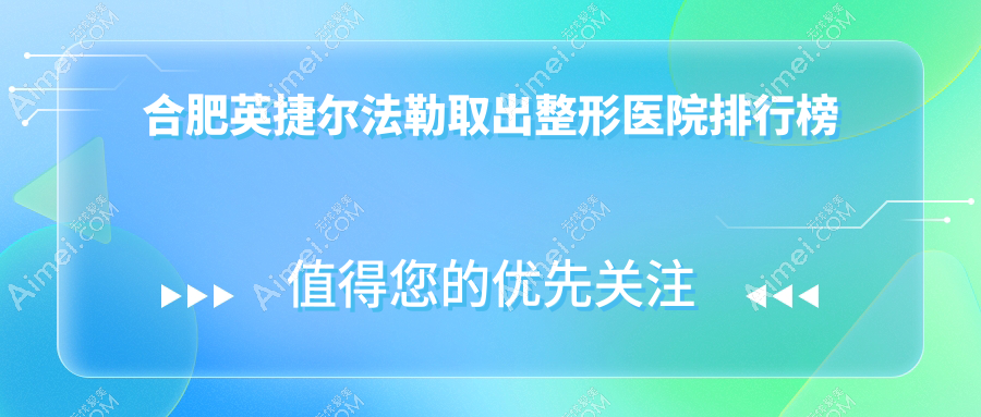 合肥英捷尔法勒取出整形医院排行榜揭晓(吴氏佳美技术力声誉不低)