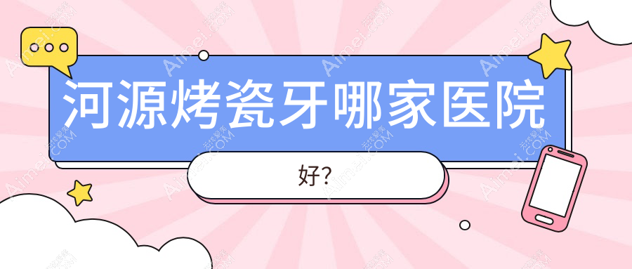 河源烤瓷牙哪家医院好？排名前十医院有新贝康/丹莉