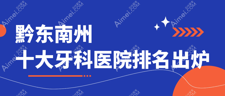 黔东南州十大牙科医院排名出炉，排名前三便是黔东南州凯里惠民京州、凯里月牙、黎平博奥