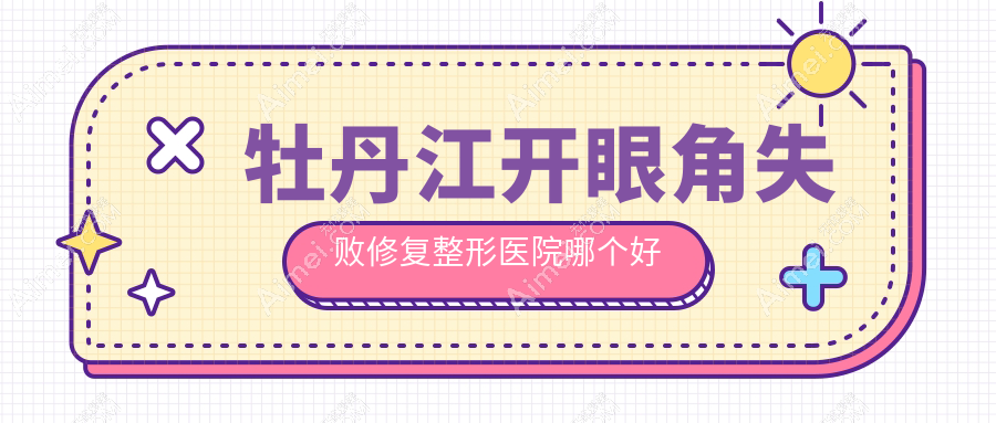 牡丹江开眼角失败修复医院哪个好？君美施|君美施，附价格表