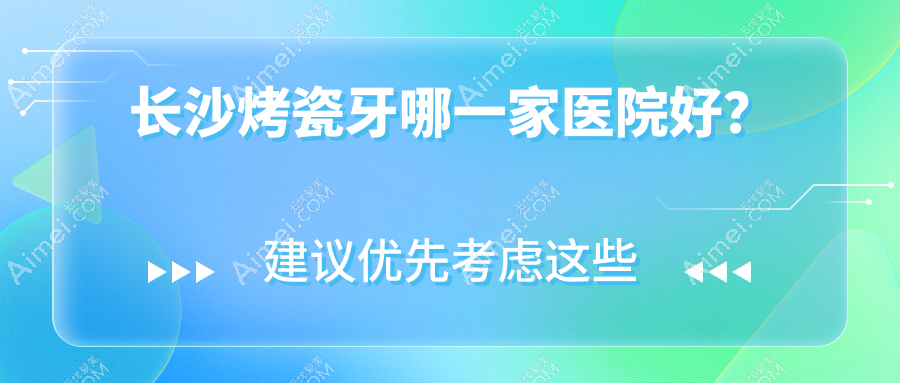 长沙烤瓷牙哪一家医院好？长沙镶牙/美容冠可选这几家