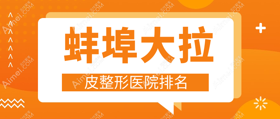 蚌埠大拉皮哪家医院较好？人气排行前5，美莱坞等人气入选