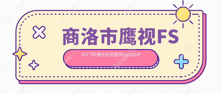 商洛市鹰视FS200飞秒激光好的医院top1出炉:眼科医院||等有出名医生
