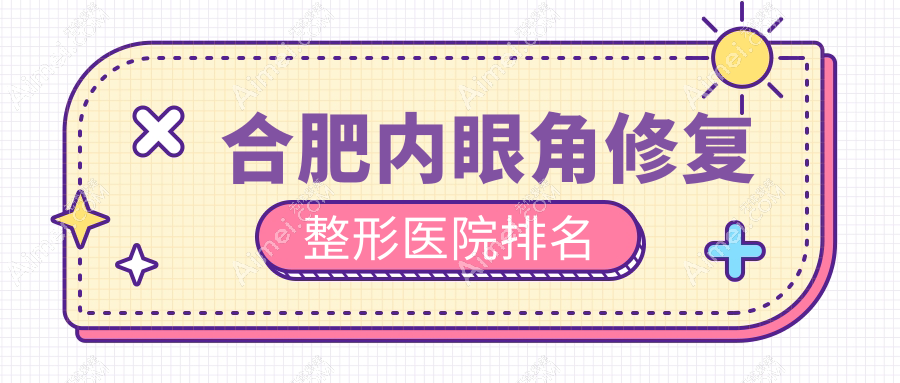 合肥内眼角修复医院排名:白领安琪儿做开眼尾值得信任
