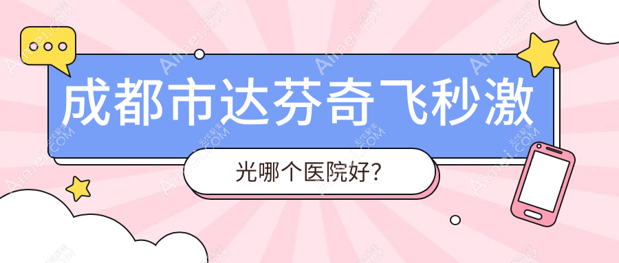 成都市达芬奇飞秒激光哪个医院好？优选10家当地实力比较高的整形机构
