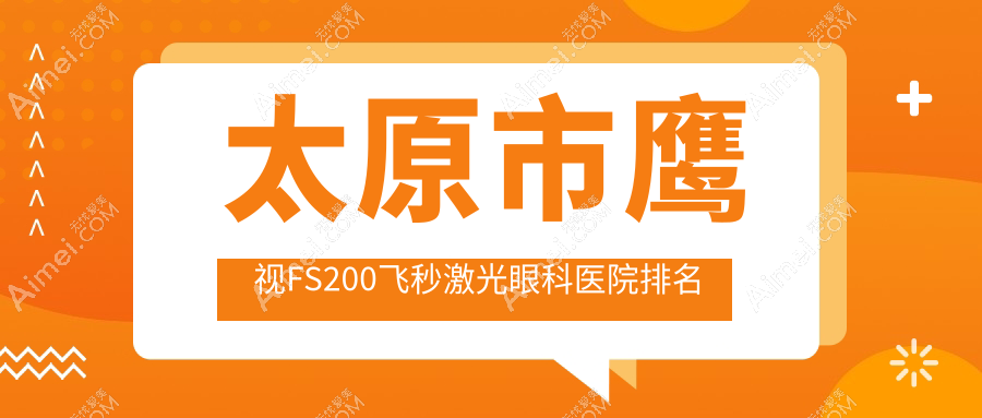 太原市鹰视FS200飞秒激光医院排名前三:视康/环球视光做较好
