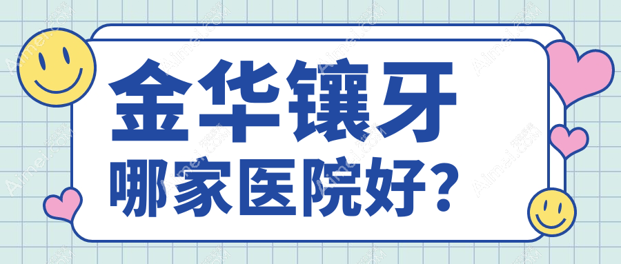 金华镶牙哪家医院好？金华美容冠/瓷贴面可选这几家