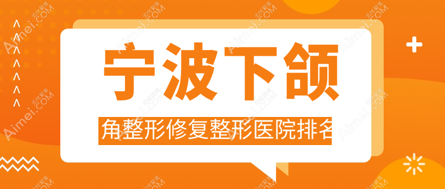 宁波下颌角整形修复医院排名前十:外科医院|熙美吸脂下颌角整形修复好