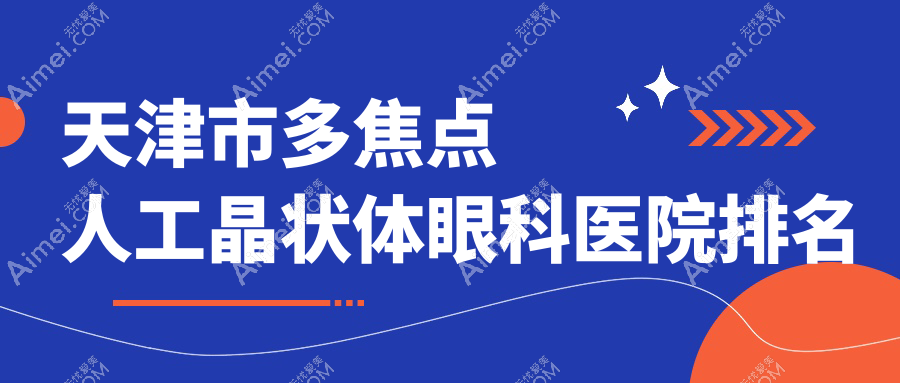 天津市多焦点人工晶状体医院排名前2:首爱眼科/华厦做比较好