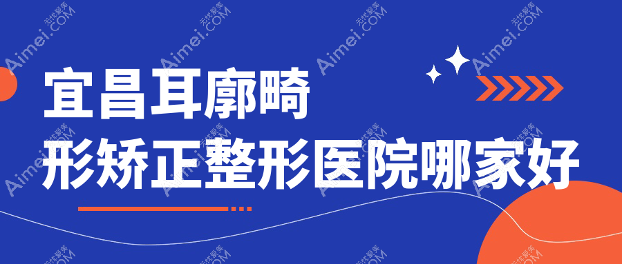 宜昌耳廓畸形矫正哪里好？价格多少钱？前卫、伊莱美、蕾帝5000元起