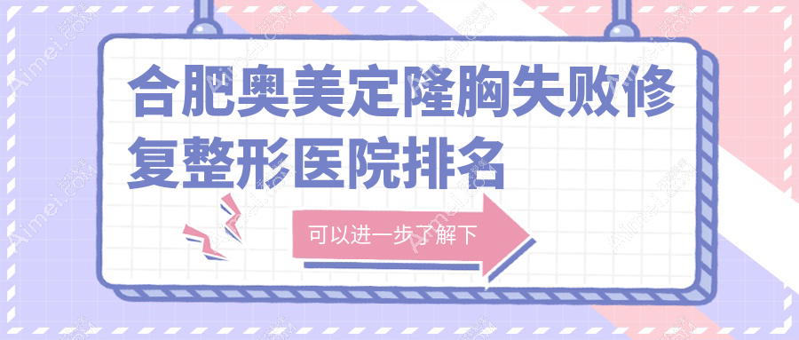 合肥奥美定隆胸失败修复医院排名:华美做奥美定取出好口碑