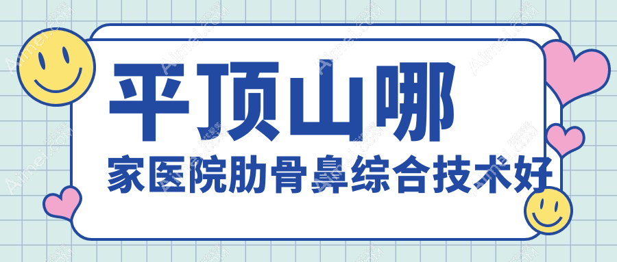 平顶山哪家医院肋骨鼻综合技术好？甄选五家高人气医院,附医院讲解