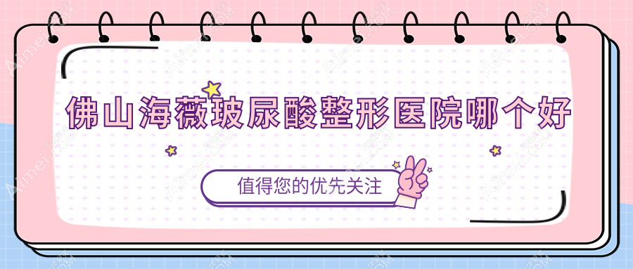 佛山海薇玻尿酸医院哪个好？华美、医博士，附价格表