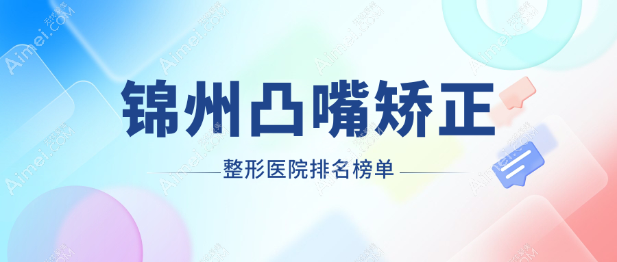 錦州凸嘴矯正整形醫(yī)院排名榜單更新(醫(yī)院技術(shù)力口碑較高)