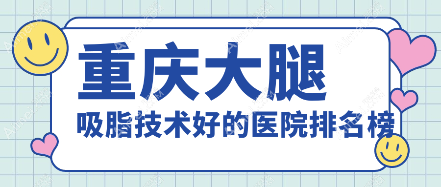 公开！重庆大腿吸脂技术好的医院排名榜|前10名详细解析,有几家是公办