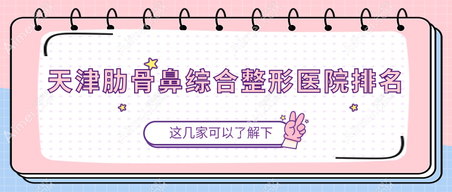 天津肋骨鼻综合医院价格公开:排名前列的博莱美肋骨鼻综合费用6000+