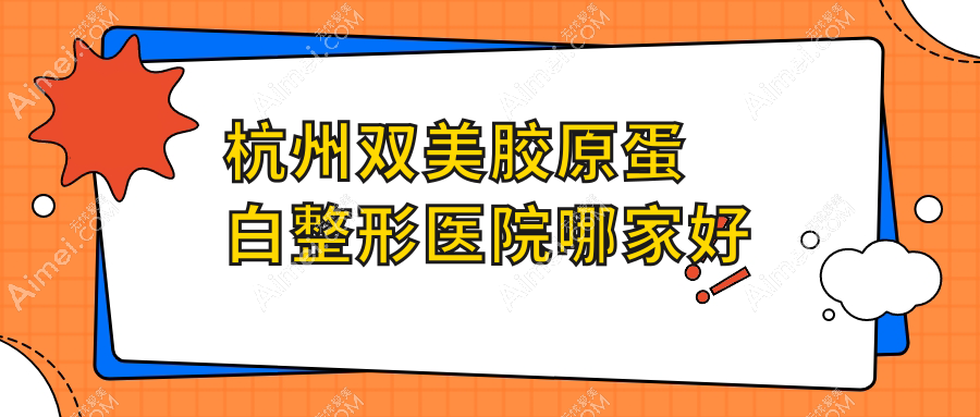 杭州雙美膠原蛋白哪里好？價(jià)格多少錢？菁漾/清鍇/醫(yī)院3000起