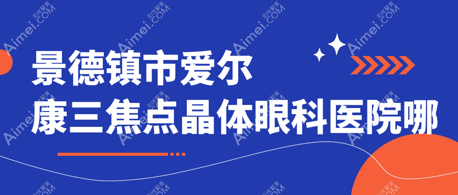 景德镇市爱尔康三焦点晶体哪家好？景德镇市推荐爱尔眼科、、
