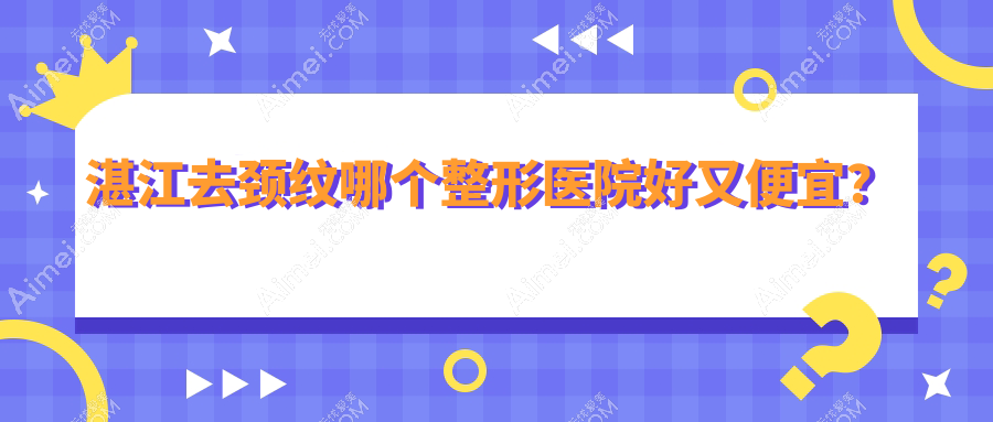 湛江去颈纹哪个医院好又便宜？韩美/华美便宜又好