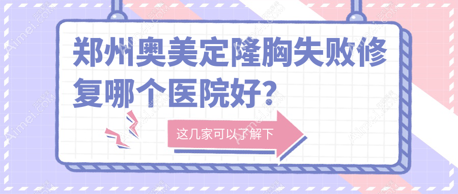 郑州奥美定隆胸失败修复哪个医院好？中医药大学一附院、丽天、星韵等这10家技术很好